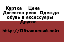 Куртка  › Цена ­ 2 000 - Дагестан респ. Одежда, обувь и аксессуары » Другое   